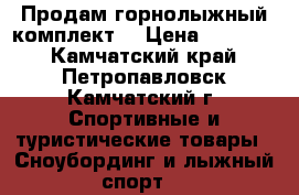 Продам горнолыжный комплект  › Цена ­ 10 000 - Камчатский край, Петропавловск-Камчатский г. Спортивные и туристические товары » Сноубординг и лыжный спорт   